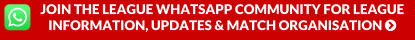 JOIN THE LEAGUE WHATSAPP COMMUNITY FOR LEAGUE INFORMATION, UPDATES & MATCH ORGANISATION 